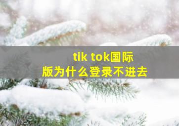 tik tok国际版为什么登录不进去